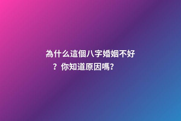 為什么這個八字婚姻不好？你知道原因嗎？